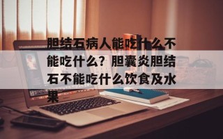 胆结石病人能吃什么不能吃什么？胆囊炎胆结石不能吃什么饮食及水果