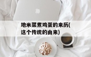 地米菜煮鸡蛋的来历(这个传统的由来)