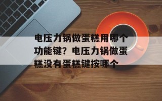 电压力锅做蛋糕用哪个功能键？电压力锅做蛋糕没有蛋糕键按哪个