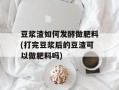 豆浆渣如何发酵做肥料(打完豆浆后的豆渣可以做肥料吗)