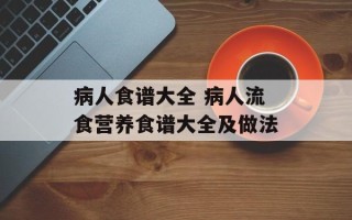 病人食谱大全 病人流食营养食谱大全及做法