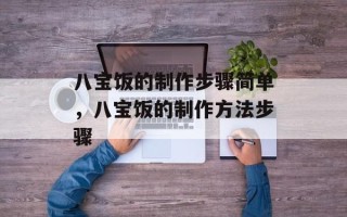 八宝饭的制作步骤简单，八宝饭的制作方法步骤