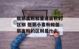 低筋面粉和普通面粉的区别 低筋小麦粉和低筋面粉的区别是什么