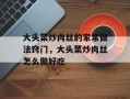大头菜炒肉丝的家常做法窍门，大头菜炒肉丝怎么做好吃