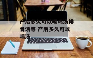 产后多久可以喝鸡汤排骨汤等 产后多久可以喝汤