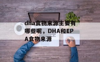 dha食物来源主要有哪些呢，DHA和EPA食物来源