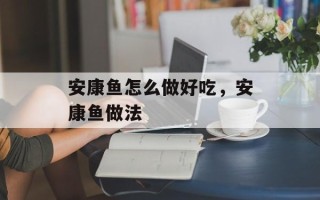安康鱼怎么做好吃，安康鱼做法