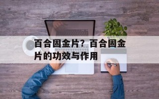 百合固金片？百合固金片的功效与作用