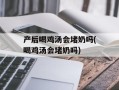 产后喝鸡汤会堵奶吗(喝鸡汤会堵奶吗)
