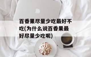 百香果尽量少吃最好不吃(为什么说百香果最好尽量少吃呢)
