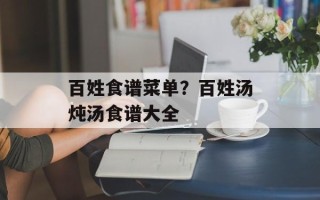 百姓食谱菜单？百姓汤炖汤食谱大全