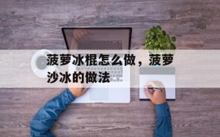菠萝冰棍怎么做，菠萝沙冰的做法