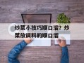炒菜小技巧顺口溜？炒菜放调料的顺口溜