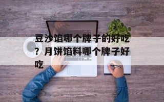 豆沙馅哪个牌子的好吃？月饼馅料哪个牌子好吃
