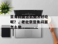 豆角闷面怎么做才好吃呢？，老北京豆角闷面怎么做