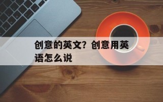 创意的英文？创意用英语怎么说