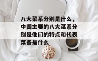 八大菜系分别是什么，中国主要的八大菜系分别是他们的特点和代表菜各是什么