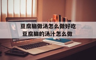 豆腐脑做汤怎么做好吃 豆腐脑的汤汁怎么做