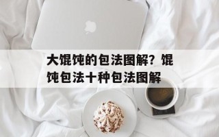 大馄饨的包法图解？馄饨包法十种包法图解