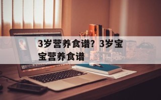 3岁营养食谱？3岁宝宝营养食谱