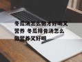 冬瓜汤怎么做才好喝又营养 冬瓜排骨汤怎么做营养又好喝