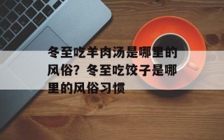 冬至吃羊肉汤是哪里的风俗？冬至吃饺子是哪里的风俗习惯