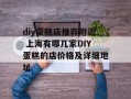 diy蛋糕店推荐附近 上海有哪几家DIY蛋糕的店价格及详细地址