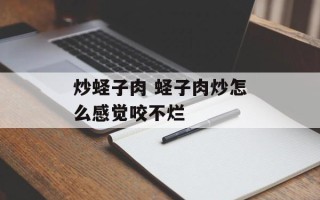 炒蛏子肉 蛏子肉炒怎么感觉咬不烂