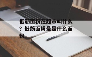 低筋面粉在超市叫什么？低筋面粉是是什么面粉