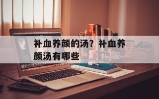 补血养颜的汤？补血养颜汤有哪些