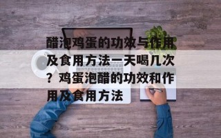 醋泡鸡蛋的功效与作用及食用方法一天喝几次？鸡蛋泡醋的功效和作用及食用方法