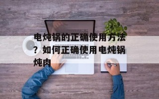 电炖锅的正确使用方法？如何正确使用电炖锅炖肉