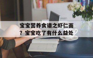 宝宝营养食谱之虾仁面？宝宝吃了有什么益处