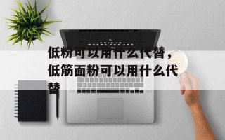 低粉可以用什么代替，低筋面粉可以用什么代替