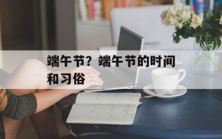 端午节？端午节的时间和习俗