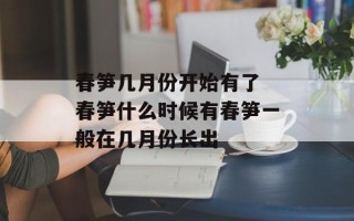春笋几月份开始有了 春笋什么时候有春笋一般在几月份长出