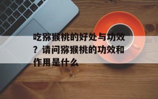 吃猕猴桃的好处与功效？请问猕猴桃的功效和作用是什么