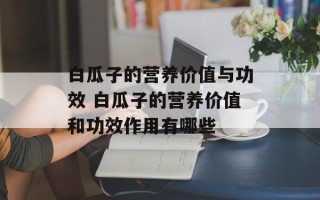 白瓜子的营养价值与功效 白瓜子的营养价值和功效作用有哪些