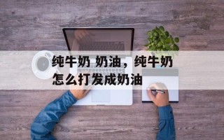 纯牛奶 奶油，纯牛奶怎么打发成奶油