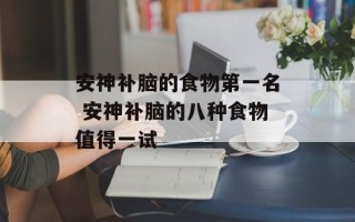 安神补脑的食物第一名 安神补脑的八种食物值得一试