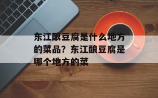 东江酿豆腐是什么地方的菜品？东江酿豆腐是哪个地方的菜