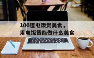 100道电饭煲美食，用电饭煲能做什么美食