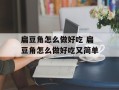 扁豆角怎么做好吃 扁豆角怎么做好吃又简单