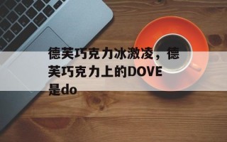 德芙巧克力冰激凌，德芙巧克力上的DOVE是do