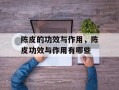 陈皮的功效与作用，陈皮功效与作用有哪些