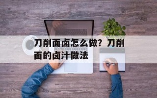 刀削面卤怎么做？刀削面的卤汁做法