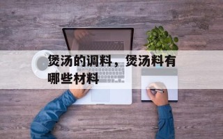 煲汤的调料，煲汤料有哪些材料