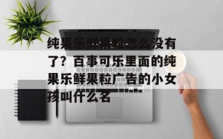 纯果乐鲜果粒怎么没有了？百事可乐里面的纯果乐鲜果粒广告的小女孩叫什么名