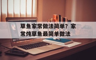 草鱼家常做法简单？家常炖草鱼最简单做法