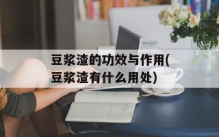 豆浆渣的功效与作用(豆浆渣有什么用处)